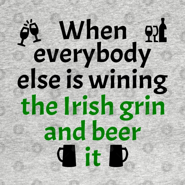 When Everybody Else Is Wining The Irish Grin And Beer It by POD Creations